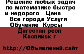 Решение любых задач по математике быстро и недорого › Цена ­ 30 - Все города Услуги » Обучение. Курсы   . Дагестан респ.,Каспийск г.